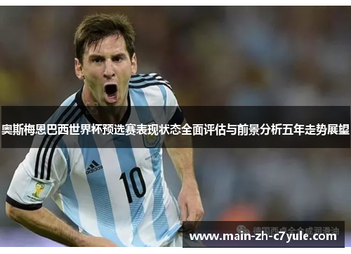 奥斯梅恩巴西世界杯预选赛表现状态全面评估与前景分析五年走势展望