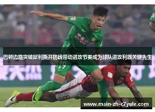 巴顿边路突破犀利撕开防线带动进攻节奏成为球队进攻利器关键先生