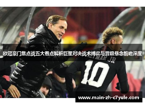 欧冠豪门焦点战五大看点解析巨星对决战术博弈与晋级悬念前瞻深度