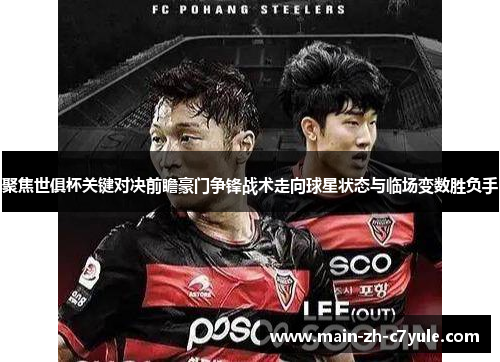 聚焦世俱杯关键对决前瞻豪门争锋战术走向球星状态与临场变数胜负手