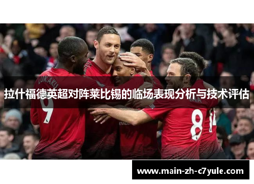 拉什福德英超对阵莱比锡的临场表现分析与技术评估