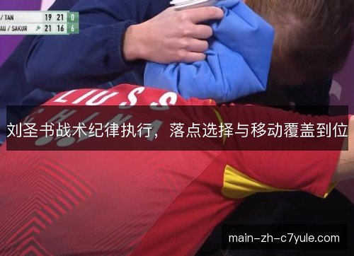 刘圣书战术纪律执行,落点选择与移动覆盖到位 刘圣书战术纪律执行,落点选择与移动覆盖到位